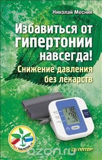Николай Месник - «Избавиться от гипертонии навсегда! Снижение давления без лекарств»