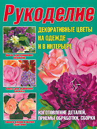 М. Я. Балашова, Ю. П. Семенова - «Рукоделие.Декоративные цветы на одежде и в интерьере»