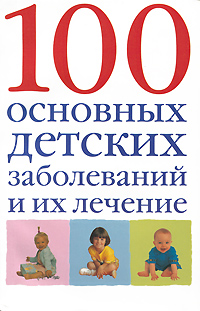  - «100 основных детских заболеваний и их лечение»