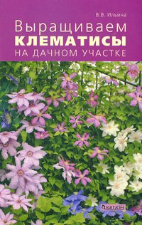 В. В. Ильина - «Выращиваем клематисы на дачном участке»