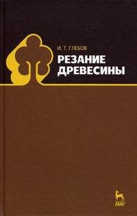 И. Т. Глебов - «Резание древесины»