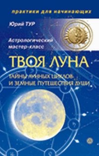 Юрий Тур - «Твоя Луна. Тайны лунных циклов и земные путешествия Души»