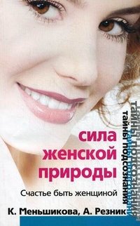 К. Меньшикова, А. Резник - «Сила женской природы. Счастье быть женщиной»