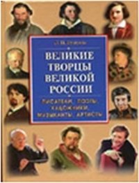 Л. П. Бушуева - «Великие творцы великой России. Писатели, поэты, художники, музыканты, артисты»