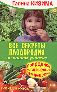Галина Кизима - «Все секреты плодородия на вашем участке. Природное органическое земледелие»
