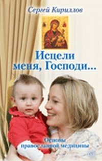 С. В. Криллов - «Исцели меня, Господи... Основы православной медицины»