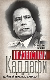 Анатолий Егорин - «Неизвестный Каддафи. Дойный верблюд Запада»