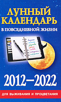 Лунный календарь в повседневной жизни для выживания и процветания. 2012-2022