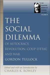The Social Dilemma: Of Autocracy, Revolution, Coup D'etat And War (Selected Works of Gordon Tullock)
