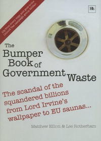 The Bumper Book of Government Waste: The Scandal of the Squandered Billions from Lord Irvine's Wallpaper to EU Saunas