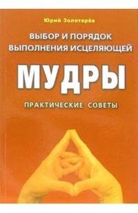 Юрий Золотарев - «Выбор и порядок выполнения исцеляющей мудры»