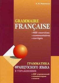 Грамматика французского языка в упражнениях: 400 упражнений, комментарии, ключи