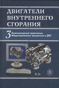 Двигатели внутреннего сгорания: В 3 книгах книга 3: Компьютерный практикум. Моделирование процессов в ДВС