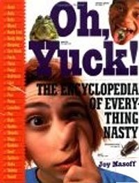 Oh, Yuck: The Encyclopedia of Everything Nasty (ages 9-12)