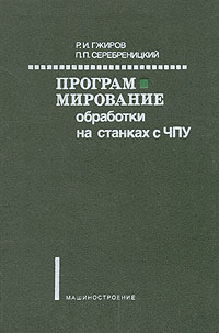 П. П. Серебреницкий, Р. И. Гжиров - «Программирование обработки на станках с ЧПУР»
