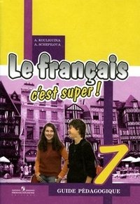 А. Кулигина, А. Щепилова - «Le francais c'est super! - 7: Guide pedagogique / Французский язык. 7 класс. Книга для учителя»