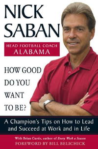 Nick Saban, Brian Curtis - «How Good Do You Want to Be?: A Champion's Tips on How to Lead and Succeed at Work and in Life»