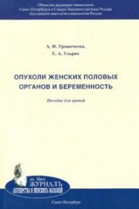 А. Ф. Урманчеева, Е. А. Ульрих - «Опухоли женских половых органов и беременность»