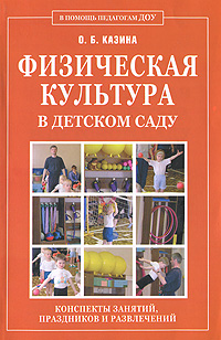 О. Б. Казина - «Физическая культура в детском саду. Конспекты занятий, праздников и развлечений»