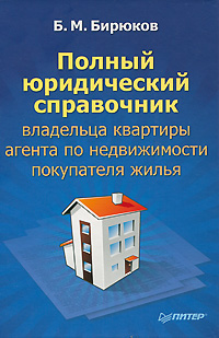 Б. М. Бирюков - «Полный юридический справочник владельца квартиры, агента по недвижимости, покупателя жилья»