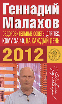 Геннадий Малахов - «Оздоровительные советы для тех, кому за 40, на каждый день 2012 года»