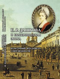 Е. Р. Дашкова и екатерининская эпоха. Культурный фундамент современности