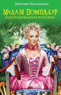 Наталья Павлищева - «Мадам Помпадур. Некоронованная королева»