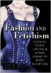 David Kunzle - «Fashion and Fetishism: Corsets, Tight-Lacing and Other Forms of Body-Sculpture»