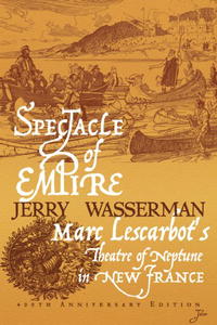 Jerry Wasserman - «Spectacle of Empire: Marc Lescarbot's Theatre of Neptune in New France»