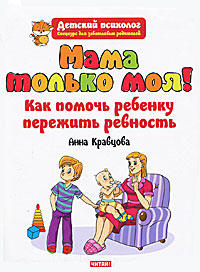 Анна Кравцова - «Мама только моя! Как помочь ребенку пережить ревность?»
