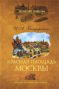 И. А. Бондаренко - «Красная площадь Москвы. Архитектурный ансамбль»