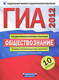 Под редакцией А. Ю. Лазебниковой - «ГИА-2012. Обществознание. Типовые экзаменационные варианты. 10 вариантов»