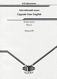 А. О. Денисенко - «Upgrade Your English / Английский язык. В 2 частях. Часть 2. Уровень В2»