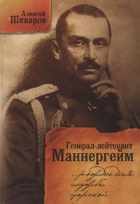Алексей Шкваров - «Генерал-лейтенант Маннергейм. Рожден для службы царской...»