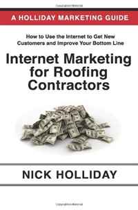 Internet Marketing for Roofing Contractors: Advertising Your Roofing Business Online Using Google, Facebook, YouTube, LinkedIn, Angie's List, Search Engine Optimization (SEO), and More