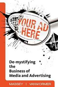 Chrissie VanWormer, Michael J. Massey - «Your Ad Here: De-Mystifying the Business of Media and Advertising»
