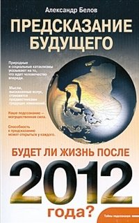 Александр Белов - «Предсказание будущего. Будет ли жизнь после 2012 года?»