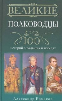 Александр Ермаков - «Великие полководцы. 100 историй о подвигах и победах»