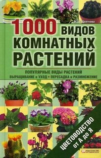 1000 видов комнатных растений. Цветоводство от А до Я / Цветкова М