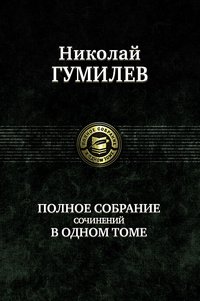 Н. С. Гумилев - «Николай Гумилев. Полное собрание сочинений в одном томе»