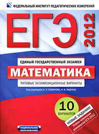И. В. Ященко, Под редакцией А. Л. Семенова - «ЕГЭ-2012. Математика. Типовые экзаменационные варианты. 10 вариантов»