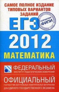  - «Самое полное издание типовых вариантов заданий ЕГЭ. 2012. Математика»