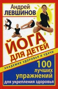 Андрей Левшинов - «Йога для детей. 100 лучших упражнений для укрепления здоровья»
