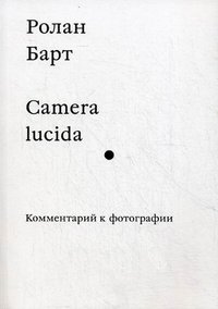 Ролан Барт - «Camera lucida. Комментарий к фотографии»