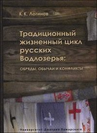К. К. Логинов - «Традиционный жизненный цикл русских Водлозерья. Обряды, обычаи и конфликты»