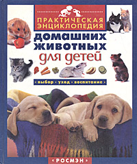 Практическая энциклопедия домашних животных для детей. Выбор, уход, воспитание