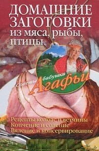 А. Т. Звонарева - «Домашние заготовки из мяса, рыбы, птицы. Рецепты колбас и ветчины. Копчение и соление. Вяление и консервирование»