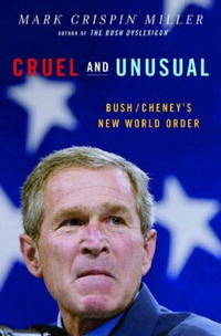 Mark Crispin Miller - «Cruel and Unusual: Bush/Cheney's New World Order»