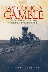 M. John Lubetkin - «Jay Cooke's Gamble: The Northern Pacific Railroad, The Sioux, And the Panic of 1873»