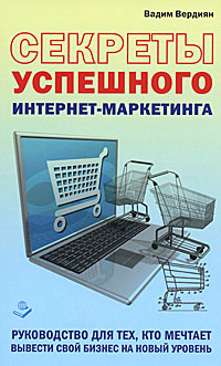 Вадим Вердиян - «Секреты успешного интернет-маркетинга. Руководство для тех, кто мечтает вывести свой бизнес на новый уровень»
